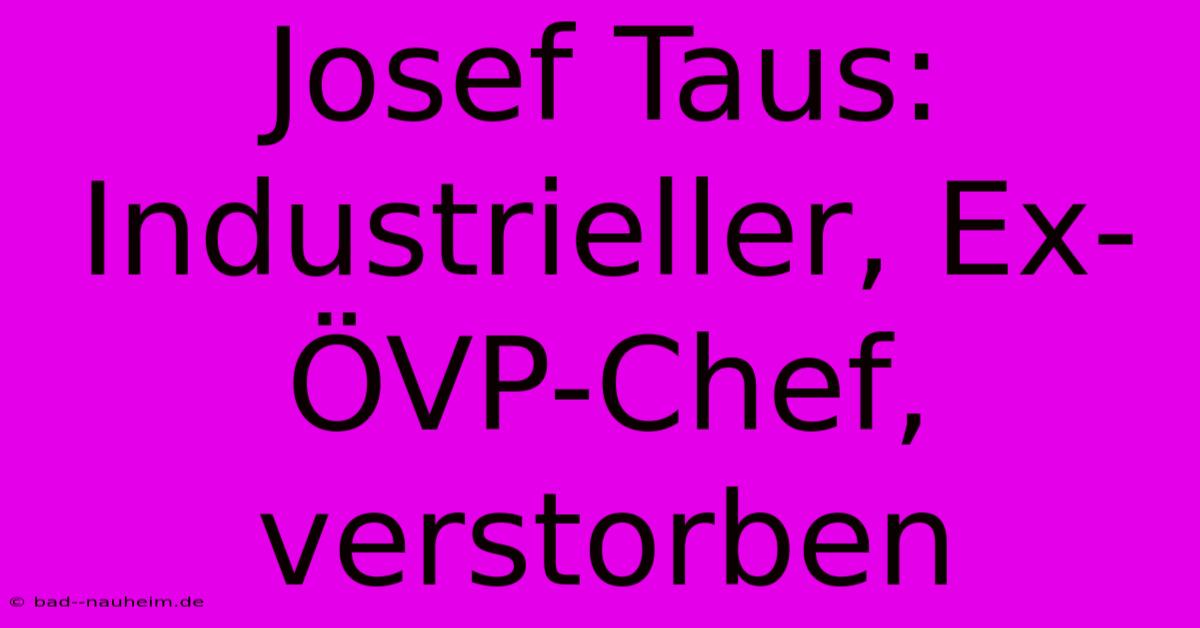 Josef Taus: Industrieller, Ex-ÖVP-Chef, Verstorben