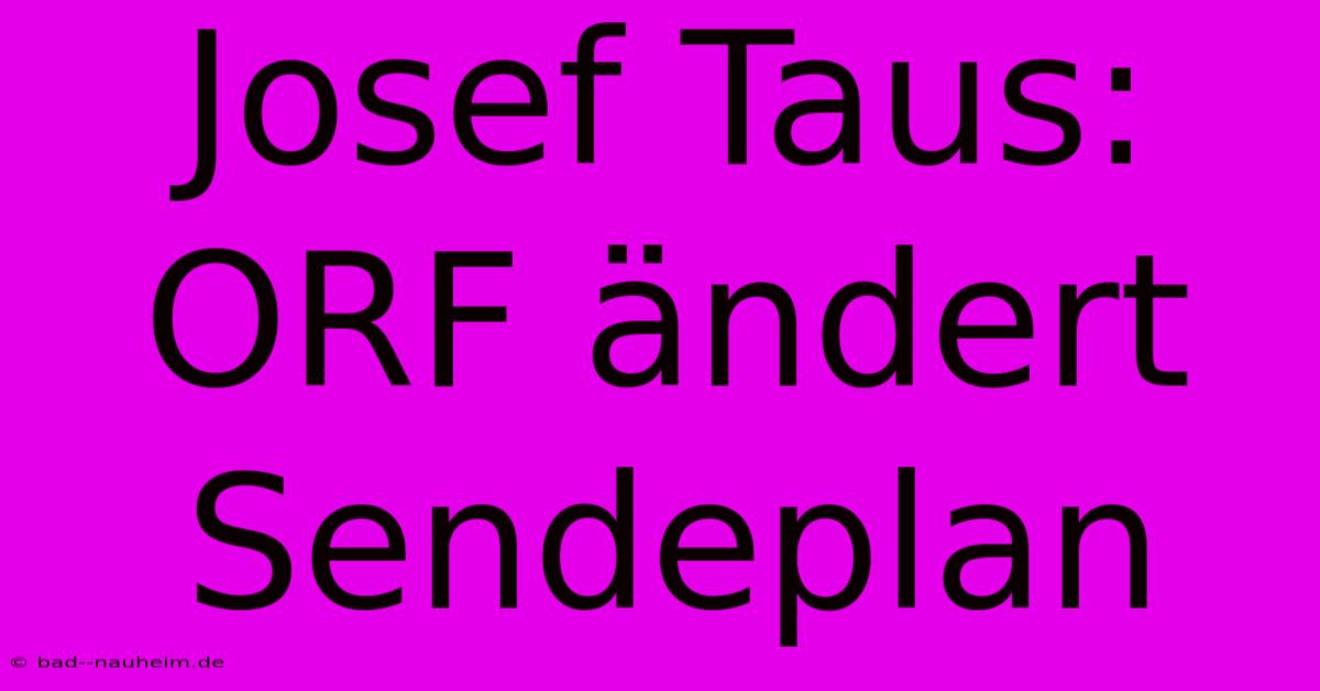 Josef Taus: ORF Ändert Sendeplan