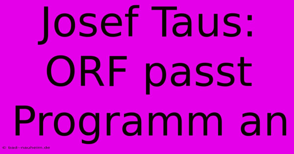 Josef Taus: ORF Passt Programm An