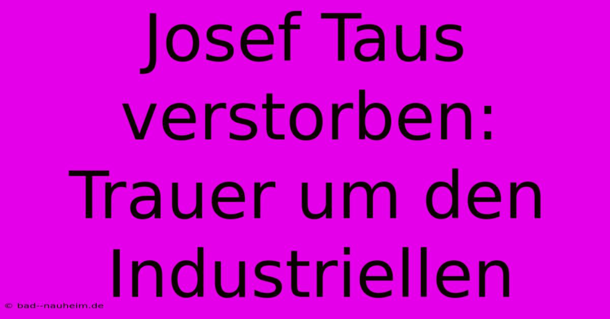 Josef Taus Verstorben: Trauer Um Den Industriellen