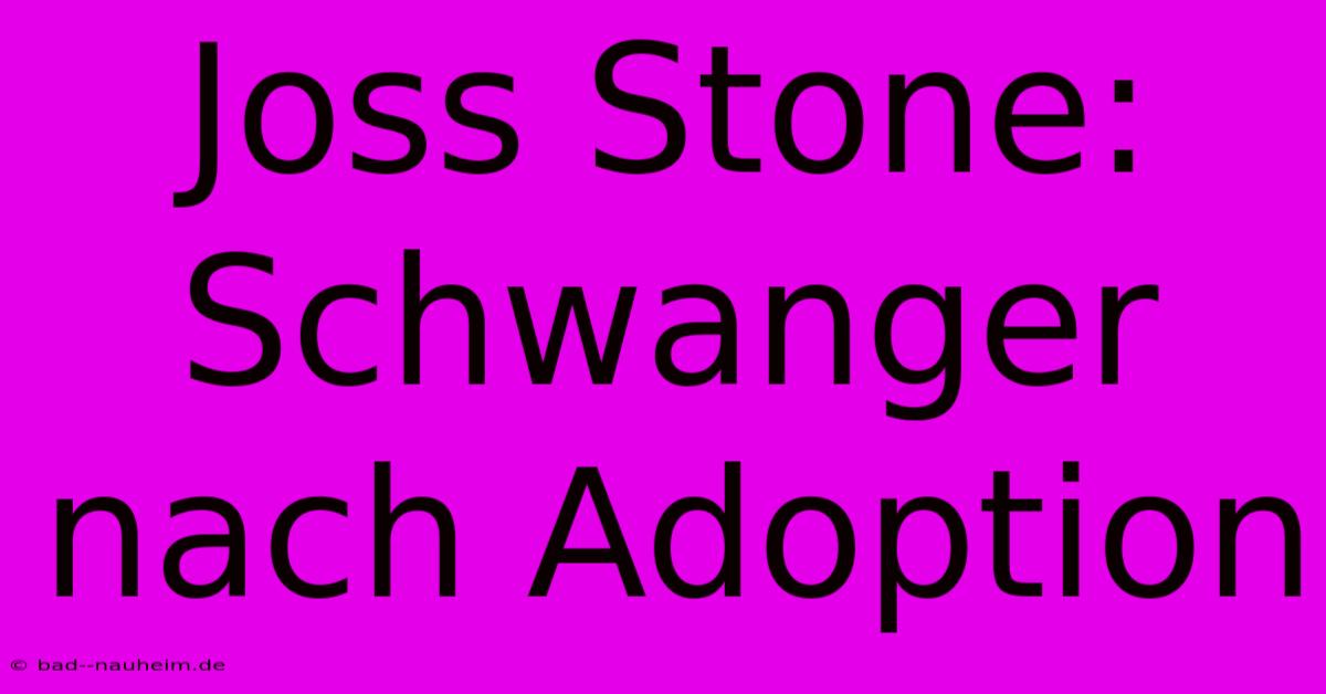 Joss Stone: Schwanger Nach Adoption