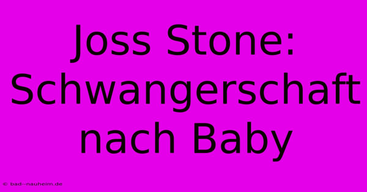 Joss Stone:  Schwangerschaft Nach Baby