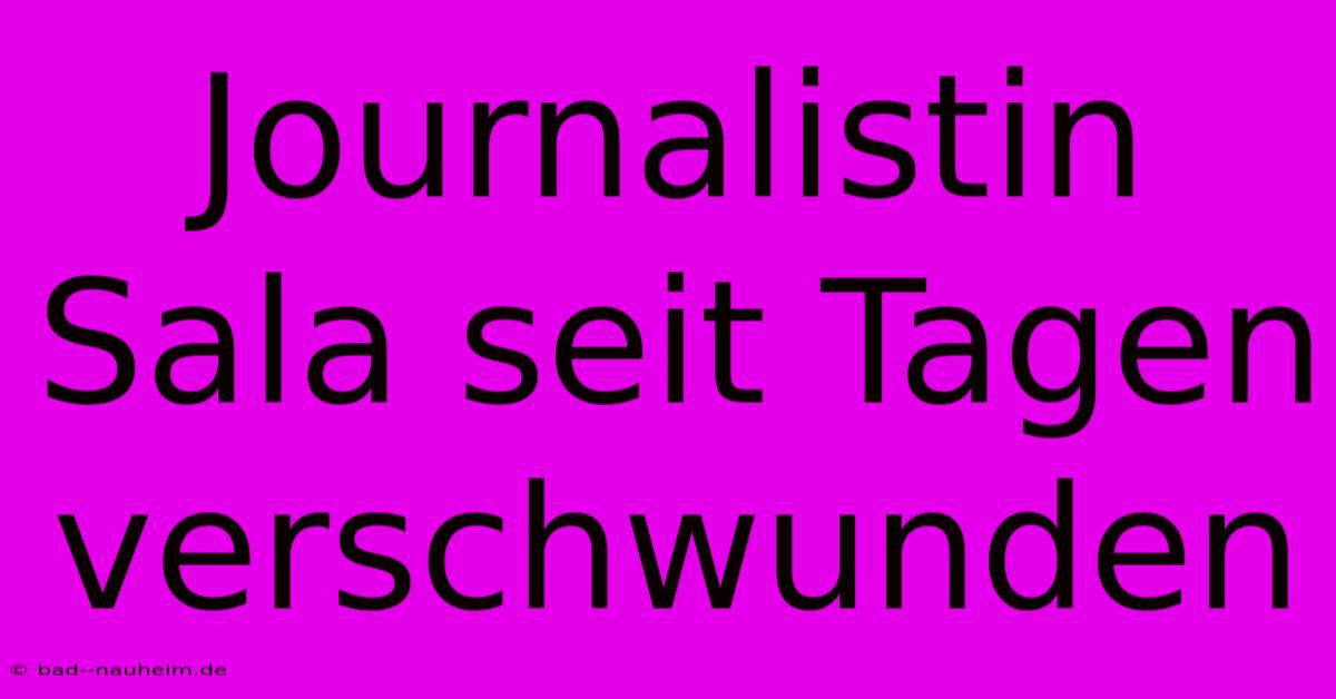 Journalistin Sala Seit Tagen Verschwunden