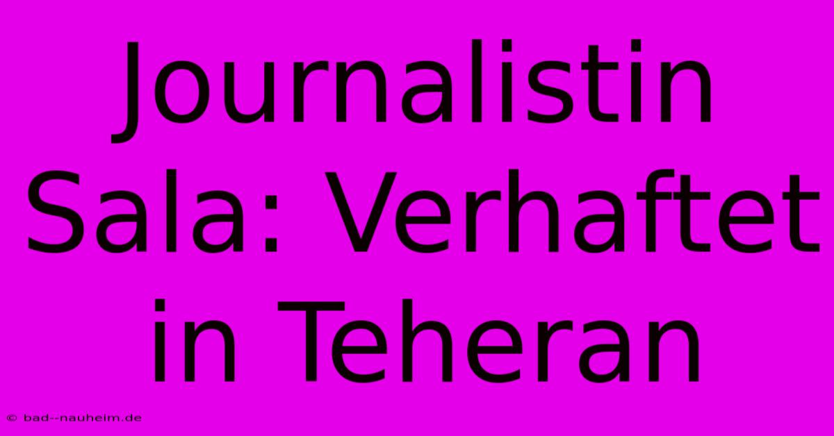 Journalistin Sala: Verhaftet In Teheran