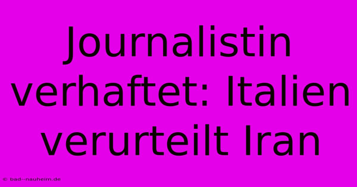 Journalistin Verhaftet: Italien Verurteilt Iran