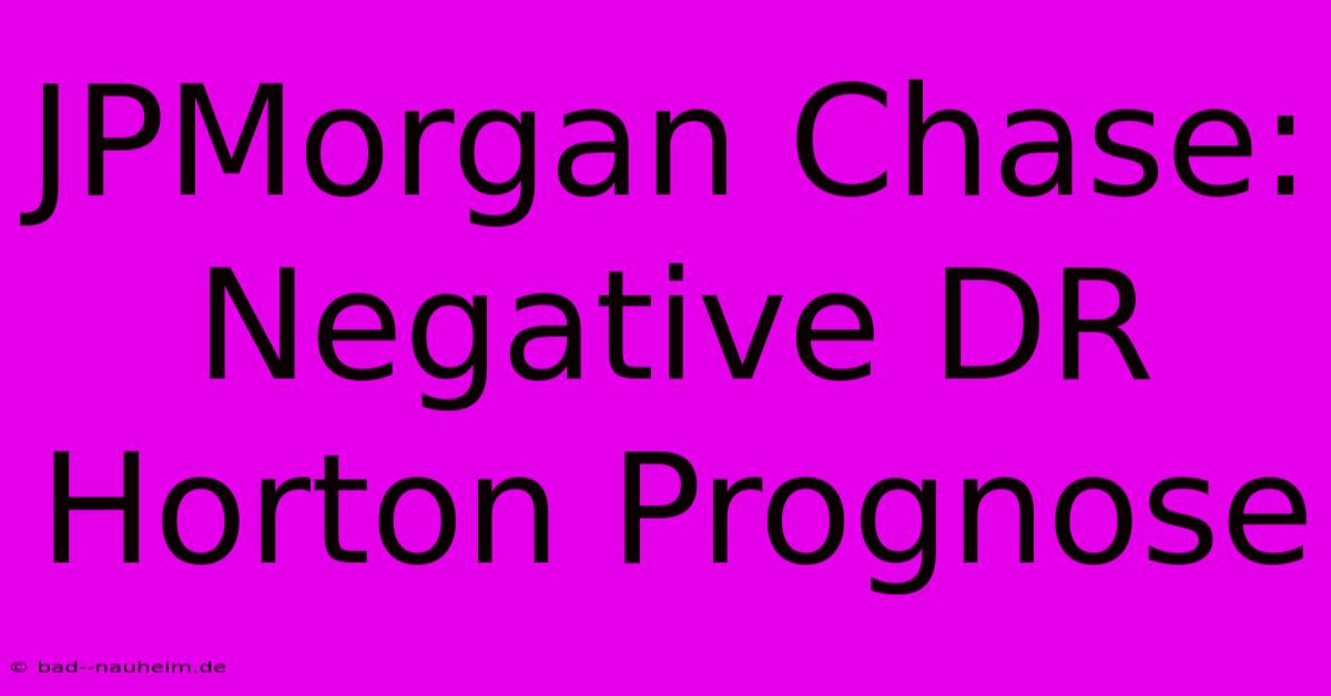 JPMorgan Chase: Negative DR Horton Prognose