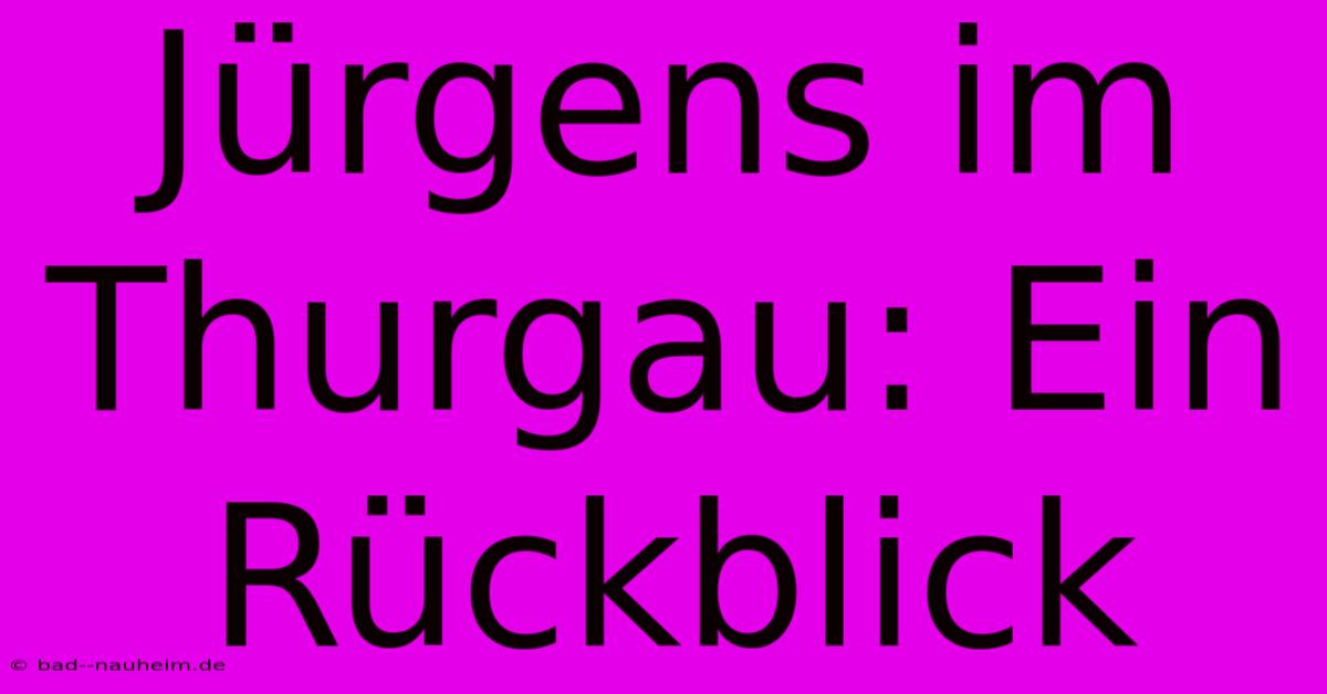 Jürgens Im Thurgau: Ein Rückblick