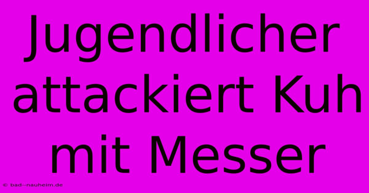 Jugendlicher Attackiert Kuh Mit Messer