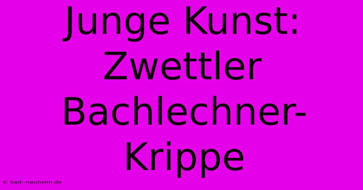 Junge Kunst: Zwettler Bachlechner-Krippe