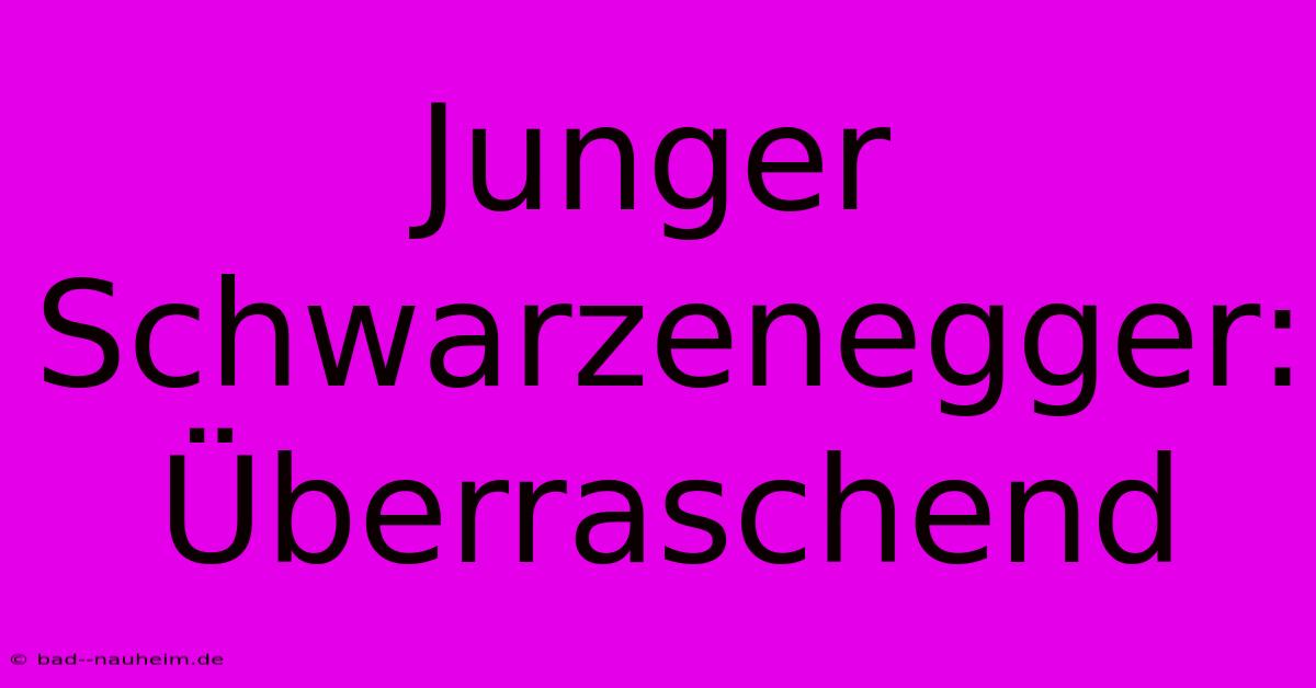 Junger Schwarzenegger: Überraschend