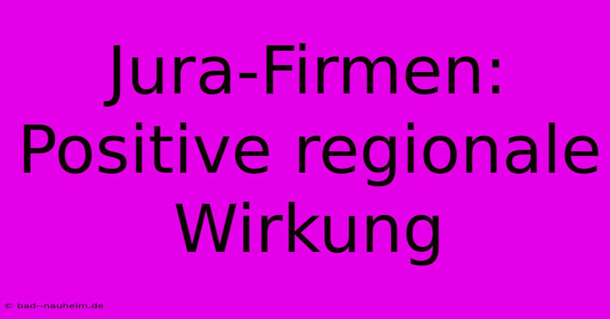 Jura-Firmen:  Positive Regionale Wirkung