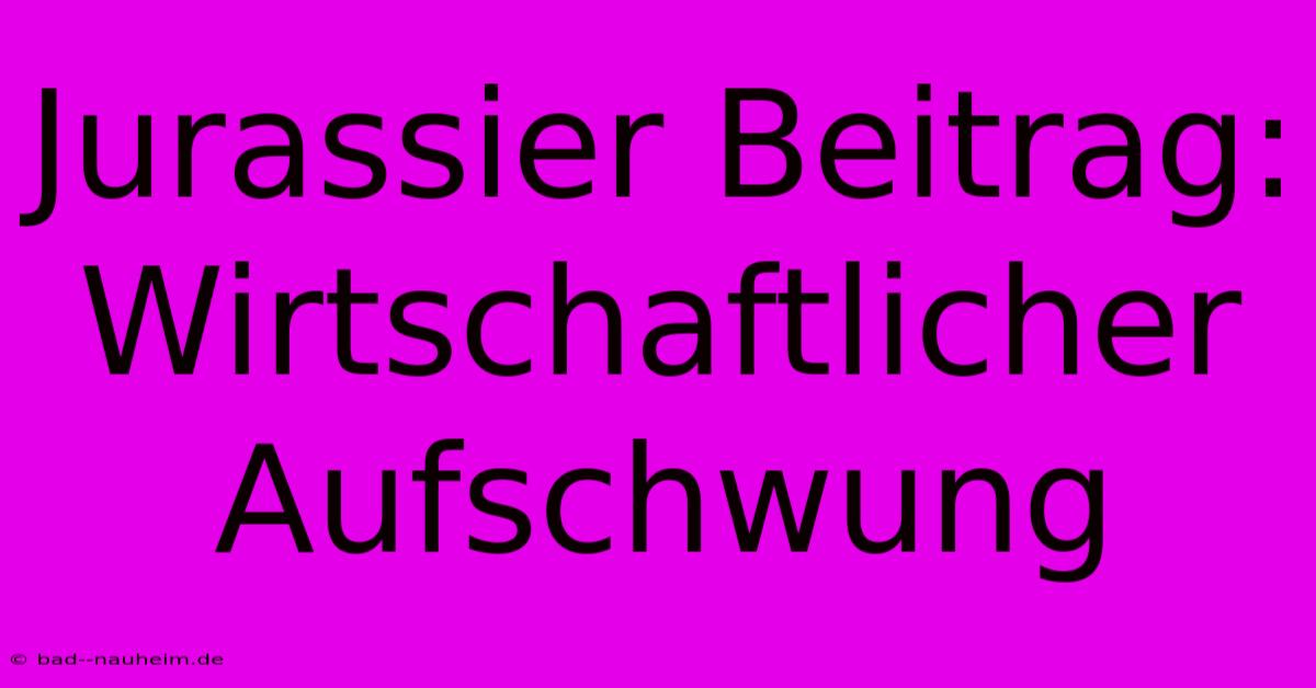 Jurassier Beitrag: Wirtschaftlicher Aufschwung