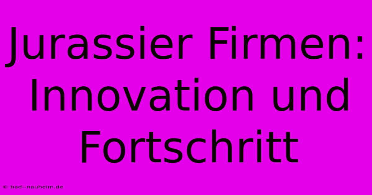 Jurassier Firmen: Innovation Und Fortschritt