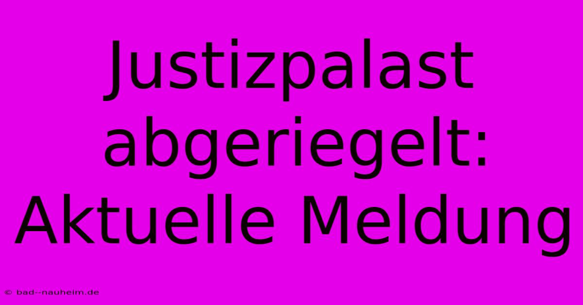 Justizpalast Abgeriegelt: Aktuelle Meldung