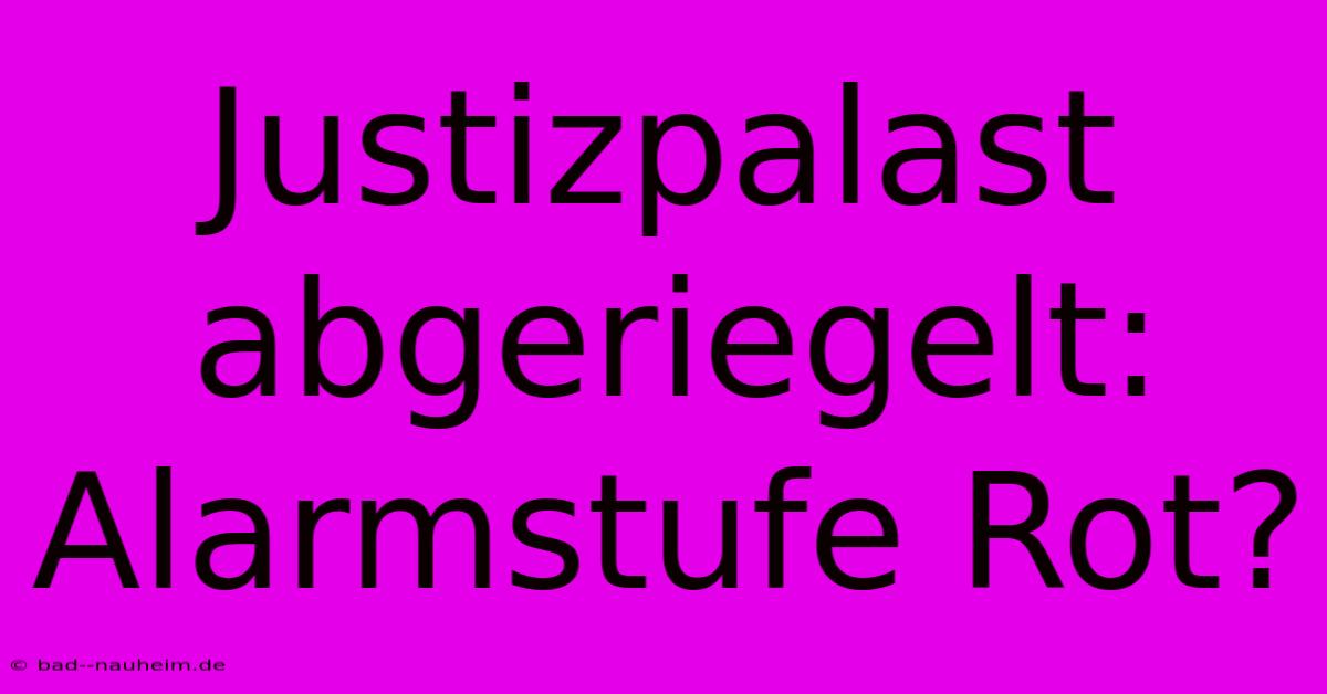 Justizpalast Abgeriegelt:  Alarmstufe Rot?