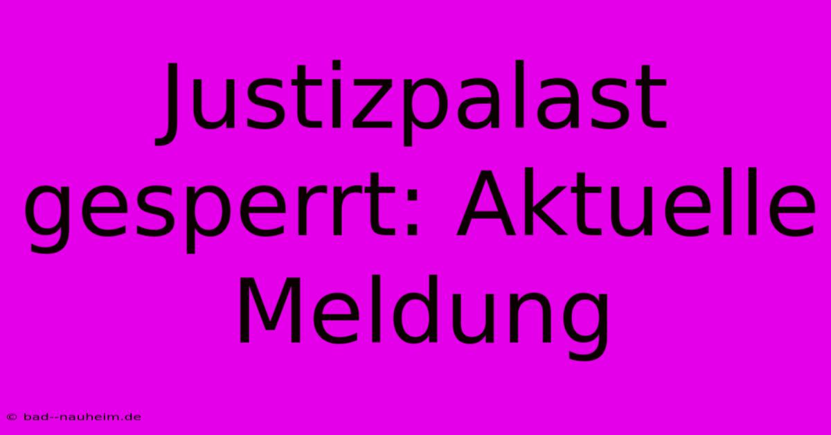 Justizpalast Gesperrt: Aktuelle Meldung