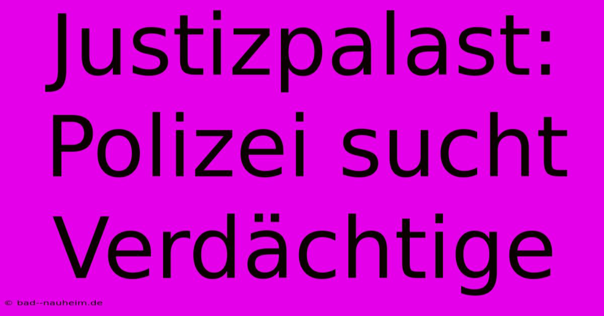 Justizpalast: Polizei Sucht Verdächtige