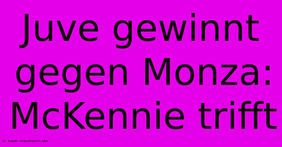 Juve Gewinnt Gegen Monza: McKennie Trifft