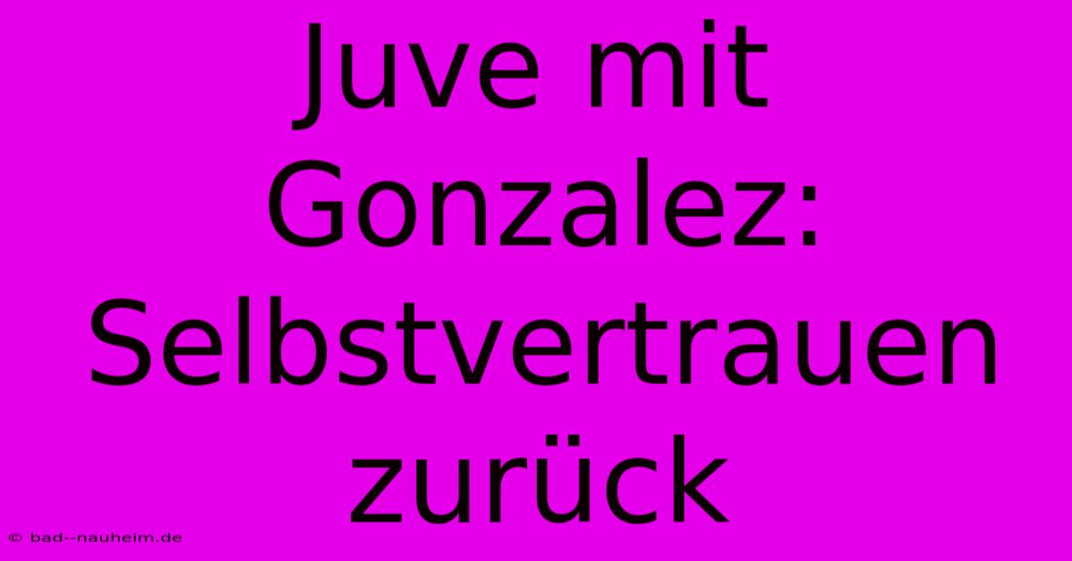 Juve Mit Gonzalez: Selbstvertrauen Zurück