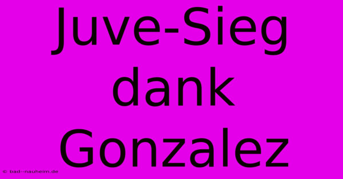 Juve-Sieg Dank Gonzalez