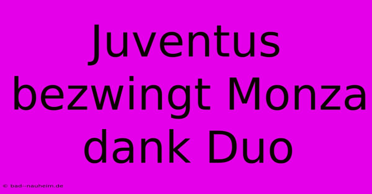 Juventus Bezwingt Monza Dank Duo