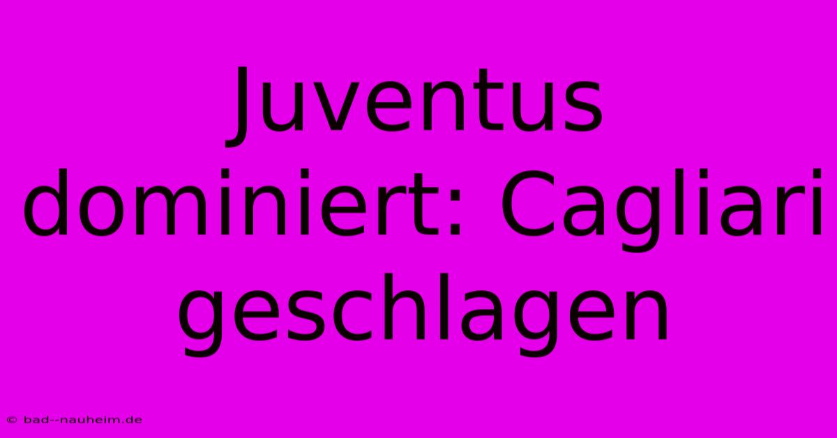 Juventus Dominiert: Cagliari Geschlagen