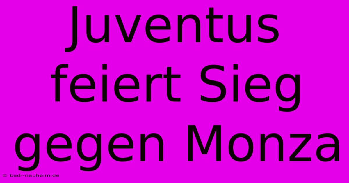 Juventus Feiert Sieg Gegen Monza