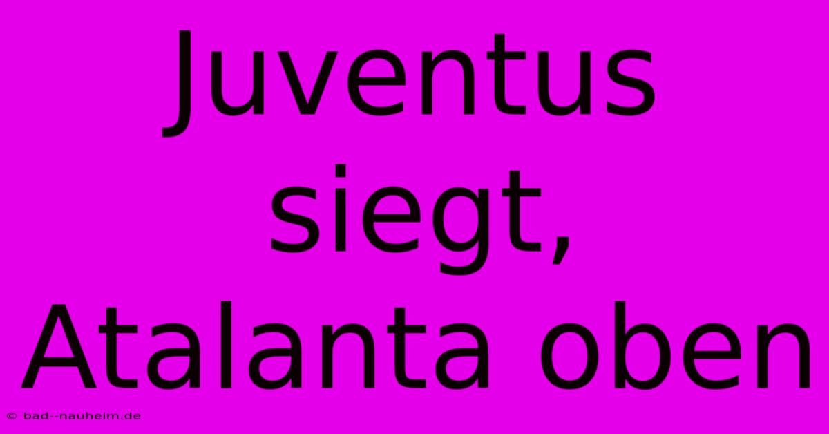 Juventus Siegt, Atalanta Oben