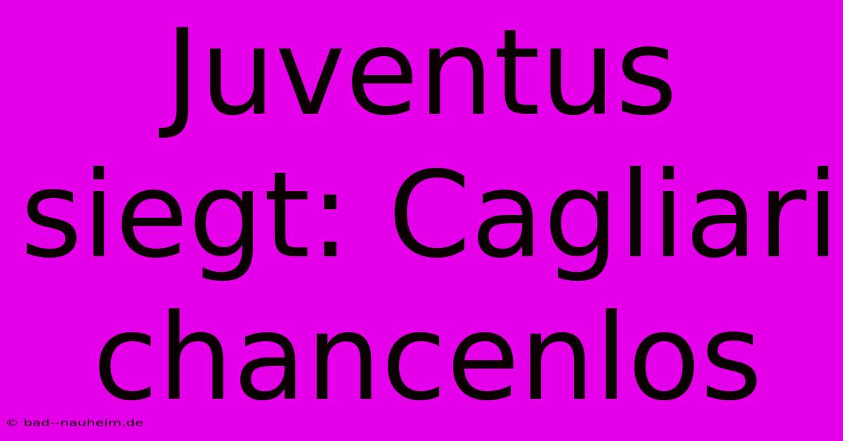 Juventus Siegt: Cagliari Chancenlos