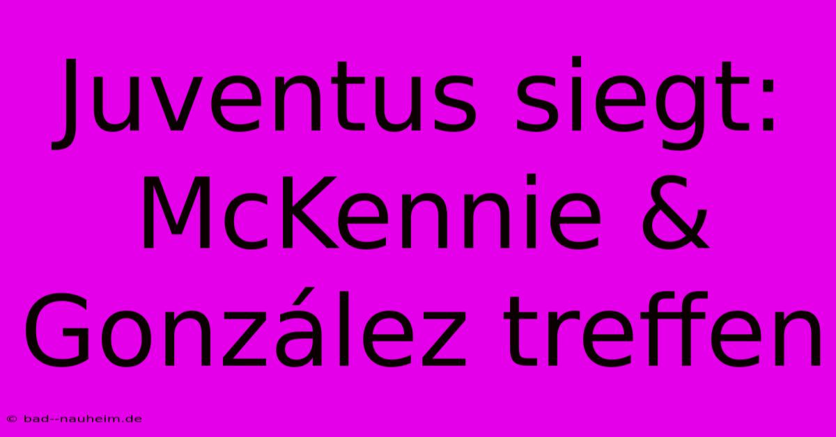 Juventus Siegt: McKennie & González Treffen