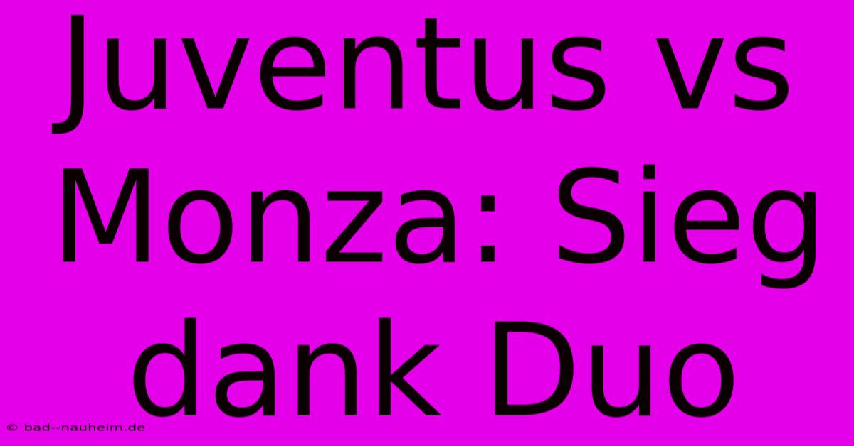 Juventus Vs Monza: Sieg Dank Duo