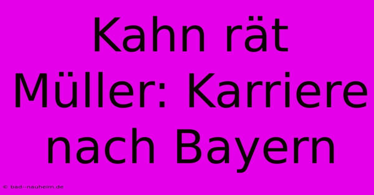 Kahn Rät Müller: Karriere Nach Bayern