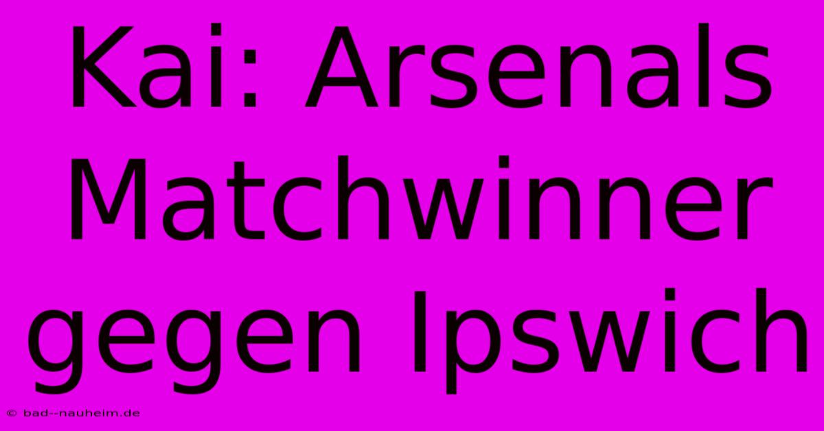 Kai: Arsenals Matchwinner Gegen Ipswich