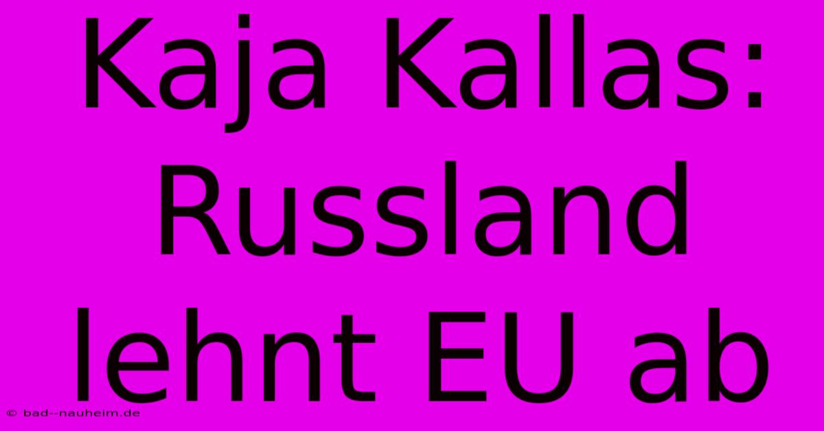 Kaja Kallas: Russland Lehnt EU Ab