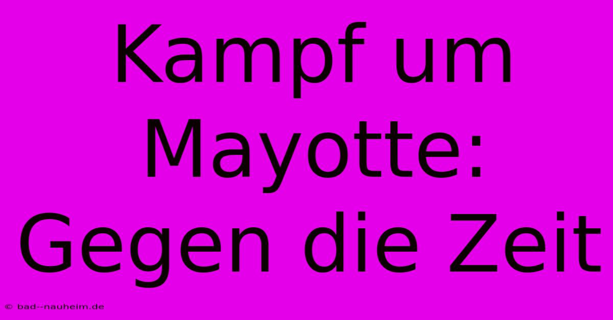 Kampf Um Mayotte: Gegen Die Zeit