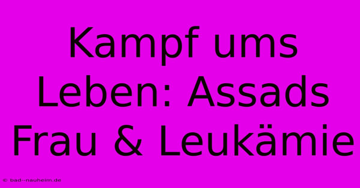 Kampf Ums Leben: Assads Frau & Leukämie