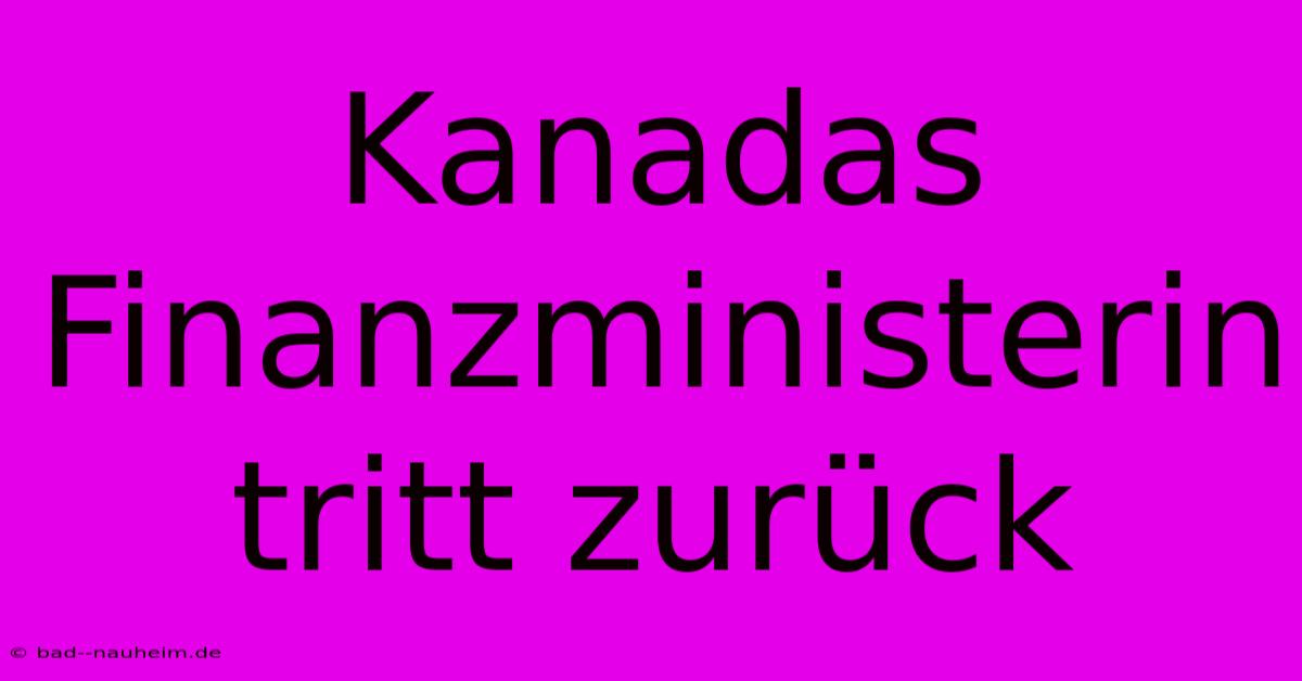 Kanadas Finanzministerin Tritt Zurück