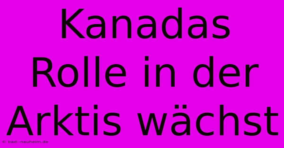 Kanadas Rolle In Der Arktis Wächst