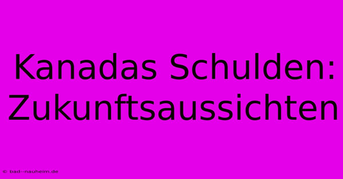 Kanadas Schulden: Zukunftsaussichten