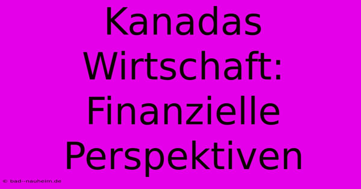 Kanadas Wirtschaft: Finanzielle Perspektiven