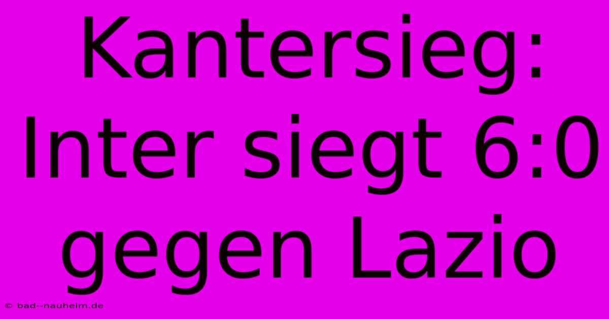 Kantersieg: Inter Siegt 6:0 Gegen Lazio