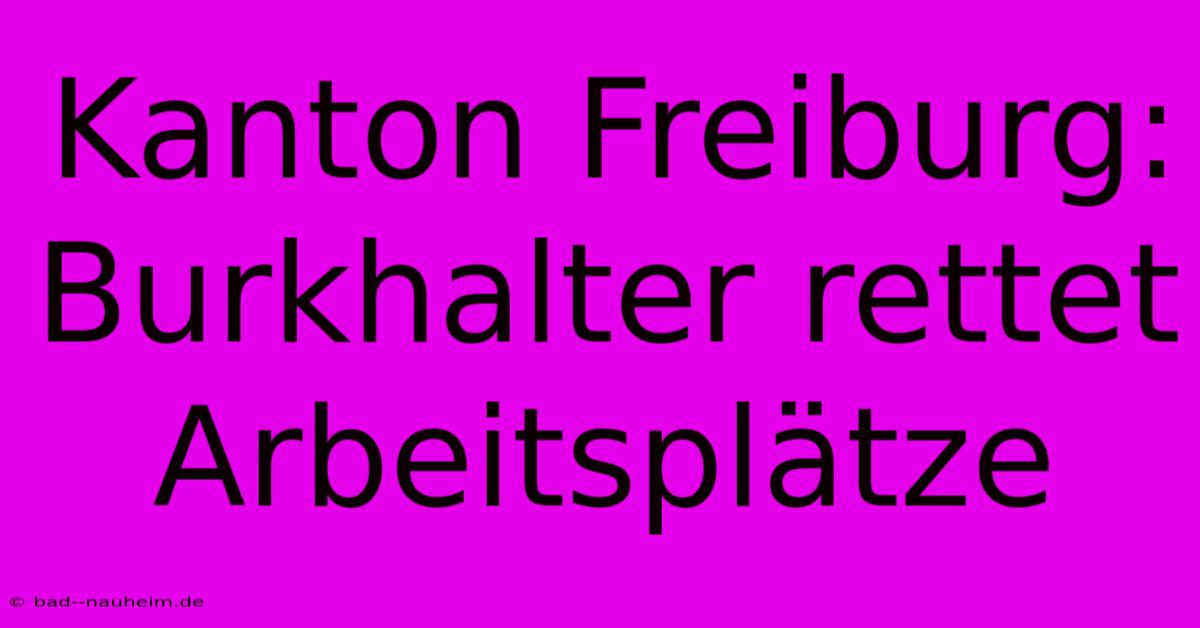 Kanton Freiburg: Burkhalter Rettet Arbeitsplätze