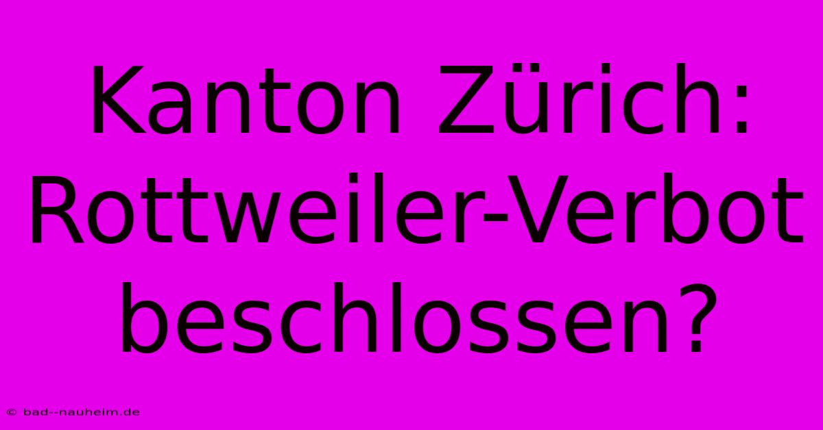 Kanton Zürich: Rottweiler-Verbot Beschlossen?