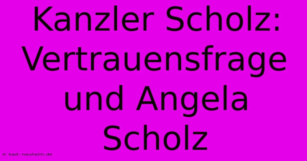 Kanzler Scholz: Vertrauensfrage Und Angela Scholz