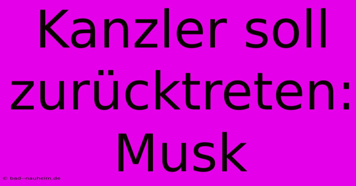 Kanzler Soll Zurücktreten: Musk