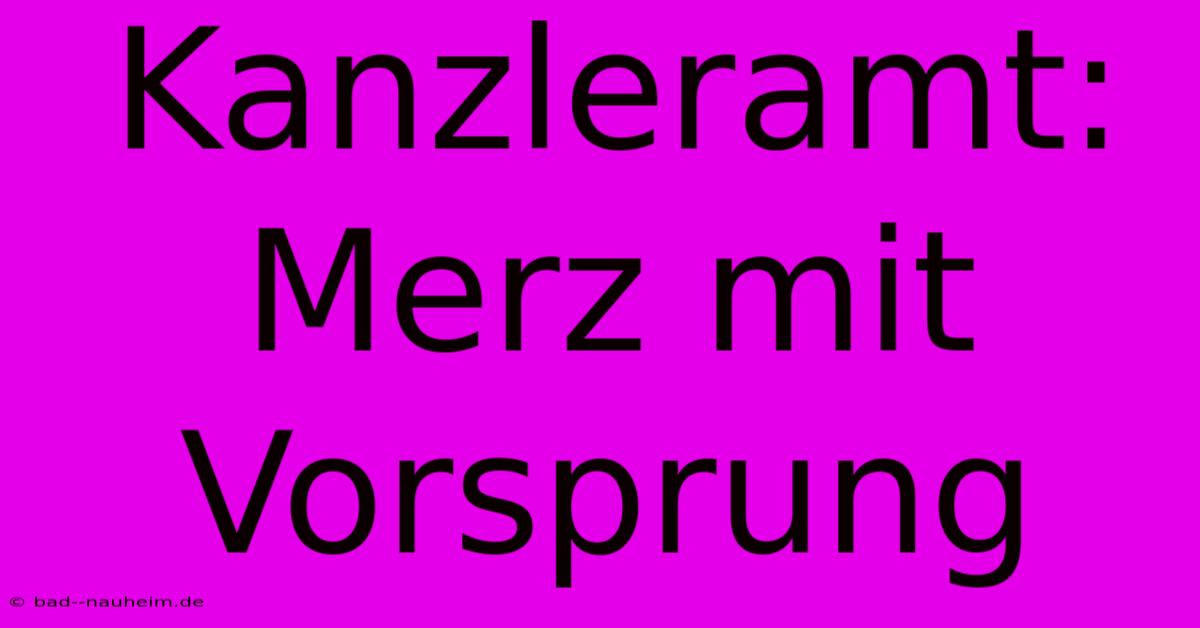 Kanzleramt: Merz Mit Vorsprung