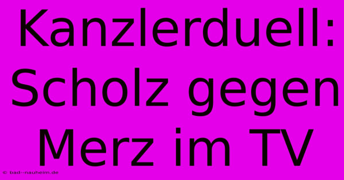 Kanzlerduell: Scholz Gegen Merz Im TV