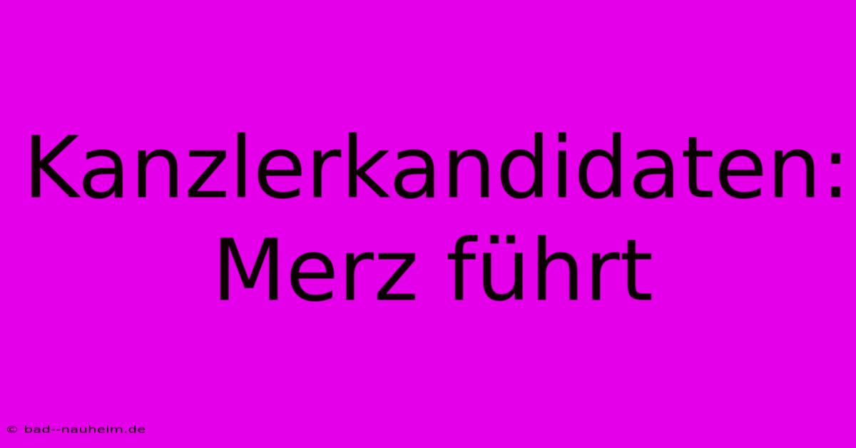 Kanzlerkandidaten: Merz Führt