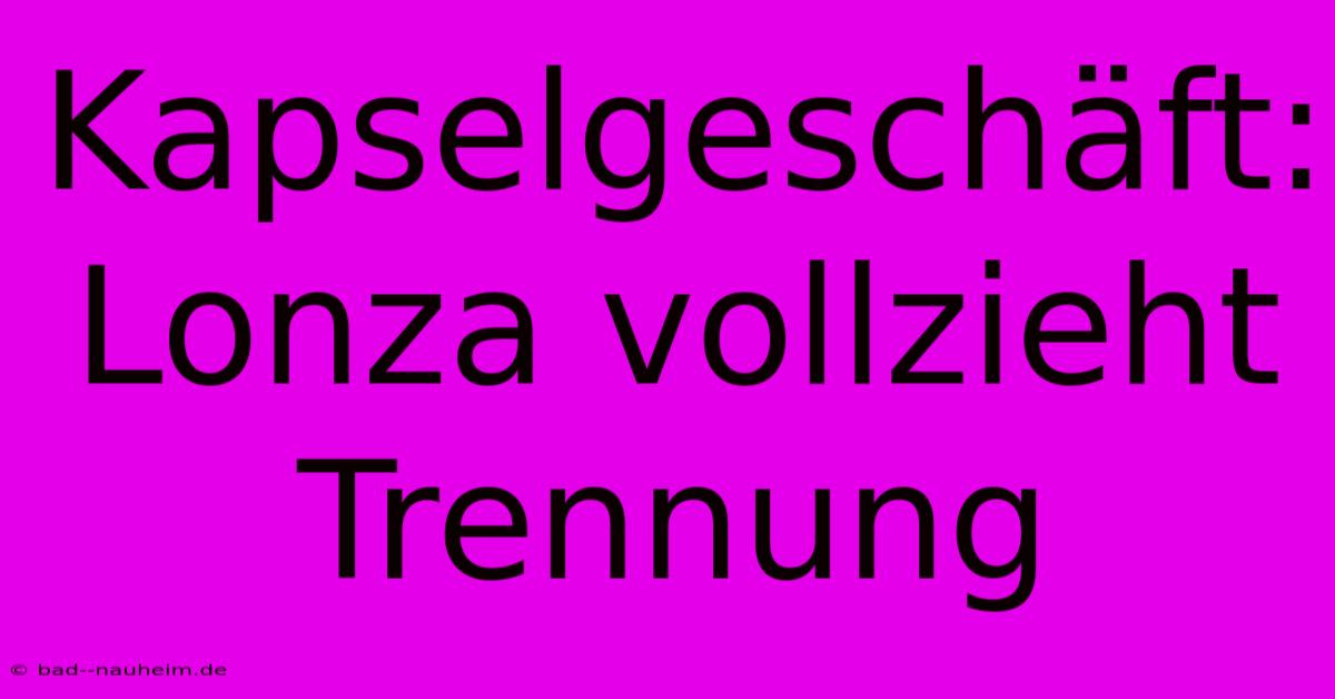 Kapselgeschäft: Lonza Vollzieht Trennung