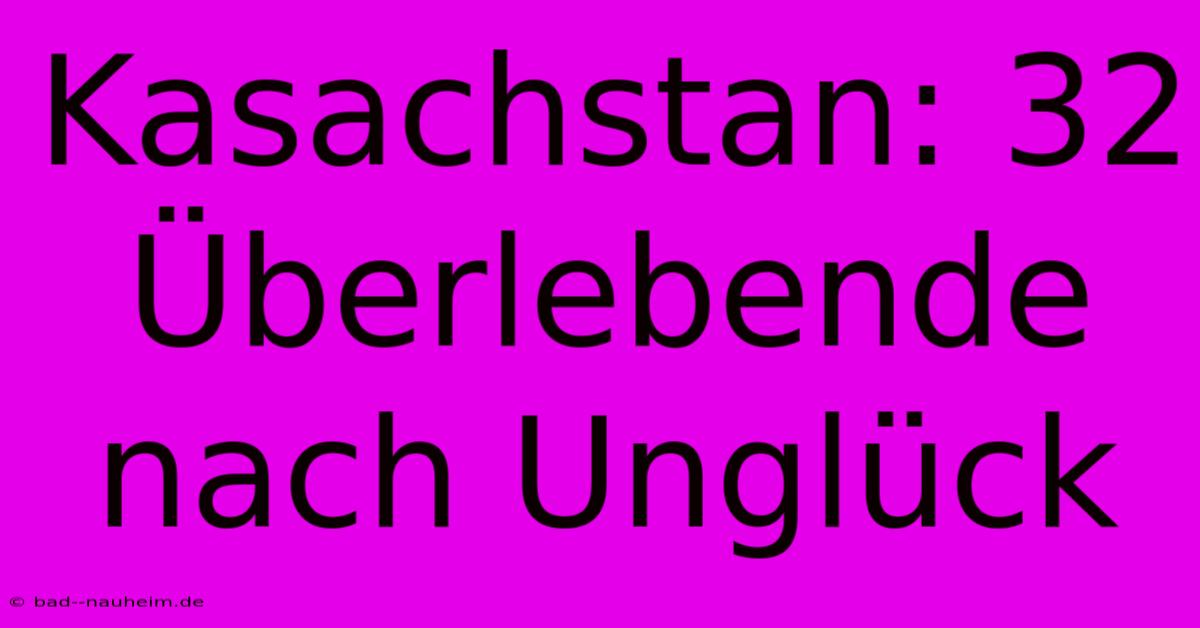 Kasachstan: 32 Überlebende Nach Unglück